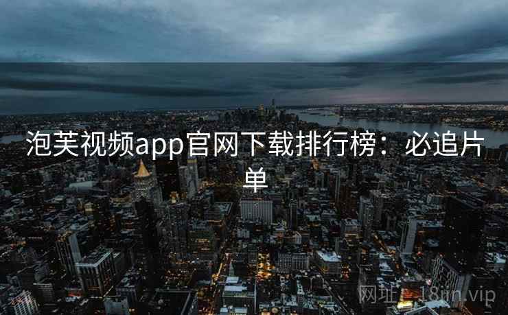 泡芙视频app官网下载排行榜：必追片单