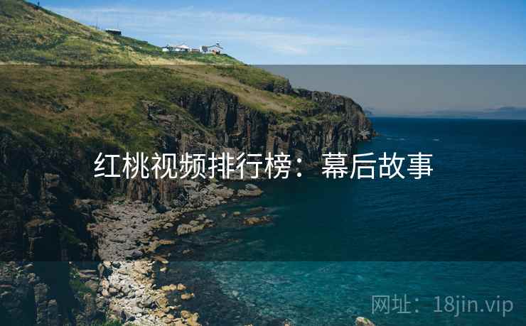 红桃视频排行榜：幕后故事