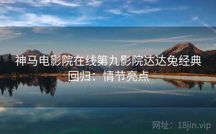 神马电影院在线第九影院达达兔经典回归：情节亮点