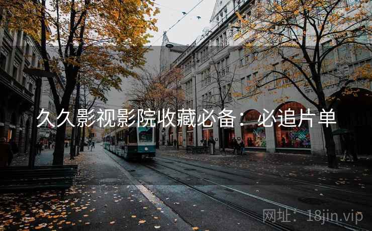 久久影视影院收藏必备：必追片单