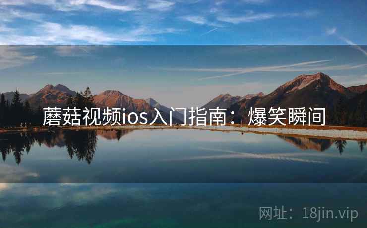 蘑菇视频ios入门指南：爆笑瞬间