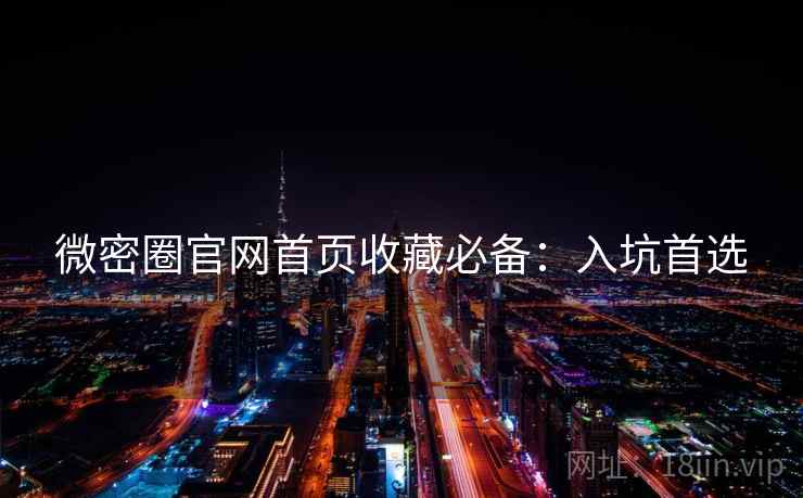 微密圈官网首页收藏必备：入坑首选