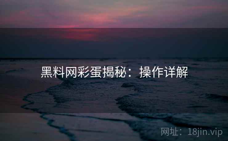 黑料网彩蛋揭秘：操作详解