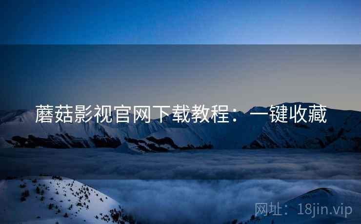 蘑菇影视官网下载教程：一键收藏