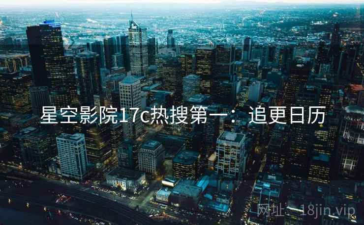 星空影院17c热搜第一：追更日历