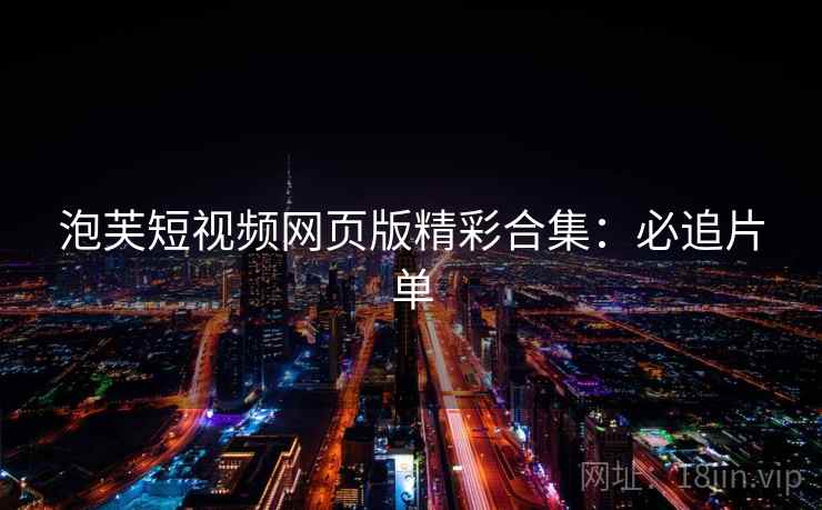 泡芙短视频网页版精彩合集：必追片单