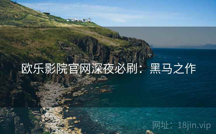 欧乐影院官网深夜必刷：黑马之作