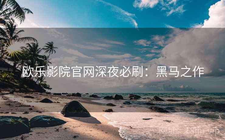 欧乐影院官网深夜必刷：黑马之作