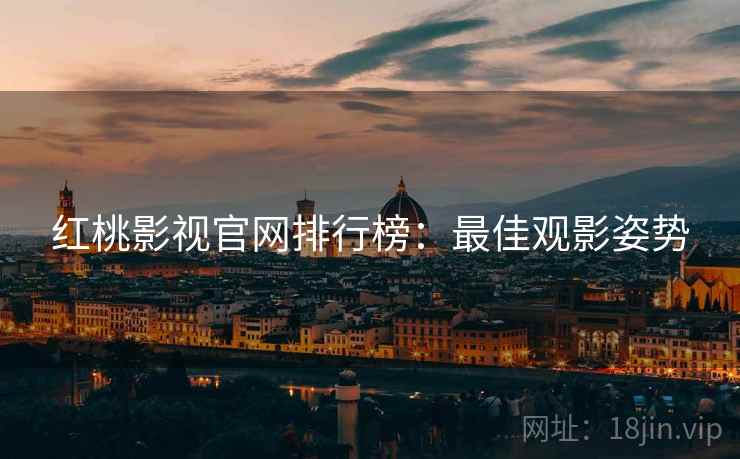 红桃影视官网排行榜：最佳观影姿势