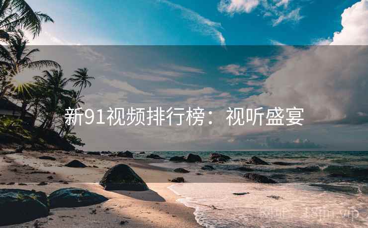 新91视频排行榜：视听盛宴