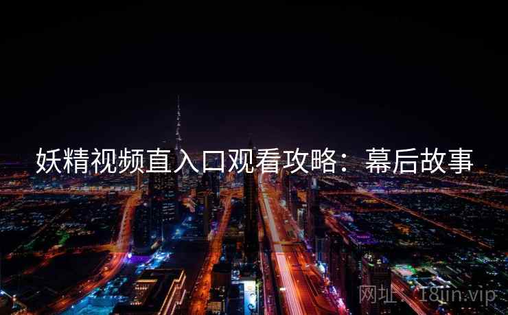 妖精视频直入口观看攻略：幕后故事