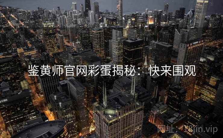 鉴黄师官网彩蛋揭秘：快来围观