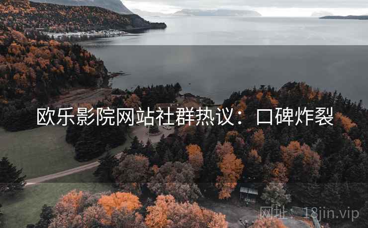 欧乐影院网站社群热议：口碑炸裂