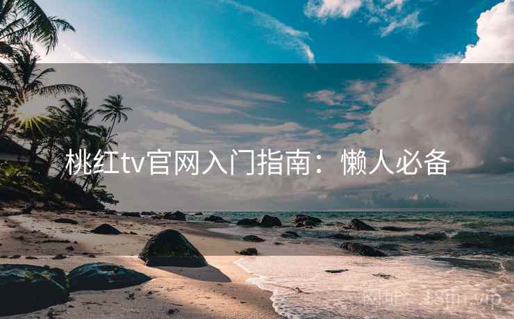 桃红tv官网入门指南：懒人必备