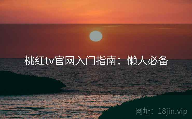 桃红tv官网入门指南：懒人必备