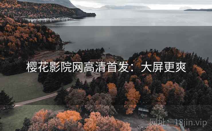 樱花影院网高清首发：大屏更爽