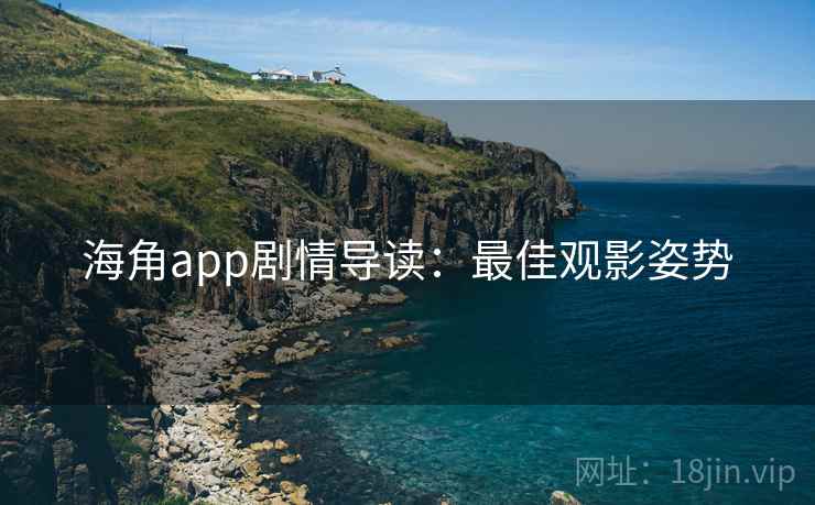 海角app剧情导读：最佳观影姿势
