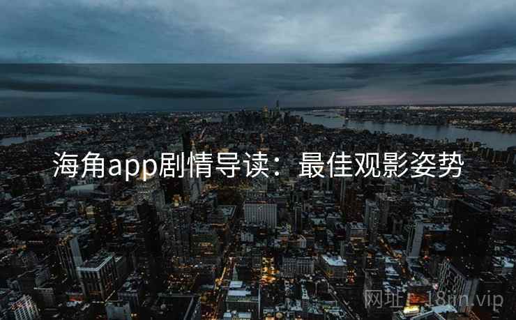 海角app剧情导读:最佳观影姿势 海角app剧情导读:最佳观影姿势