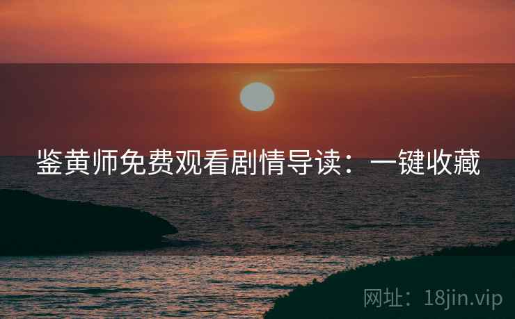 鉴黄师免费观看剧情导读：一键收藏