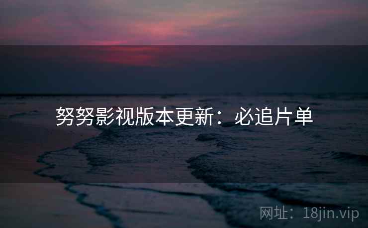 努努影视版本更新：必追片单