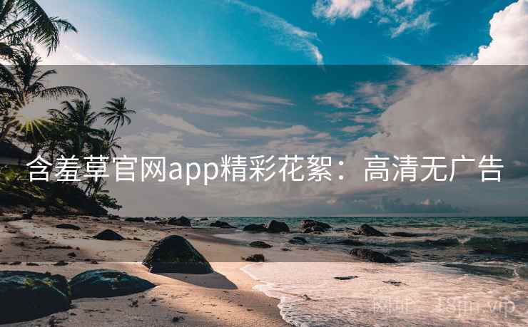 含羞草官网app精彩花絮：高清无广告