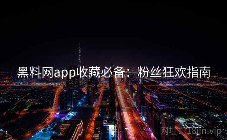 黑料网app收藏必备:粉丝狂欢指南 黑料网app收藏必备:粉丝狂欢指南