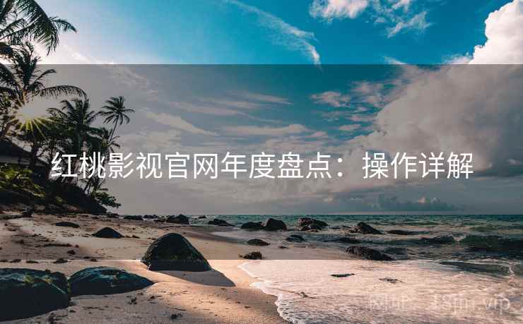 红桃影视官网年度盘点：操作详解