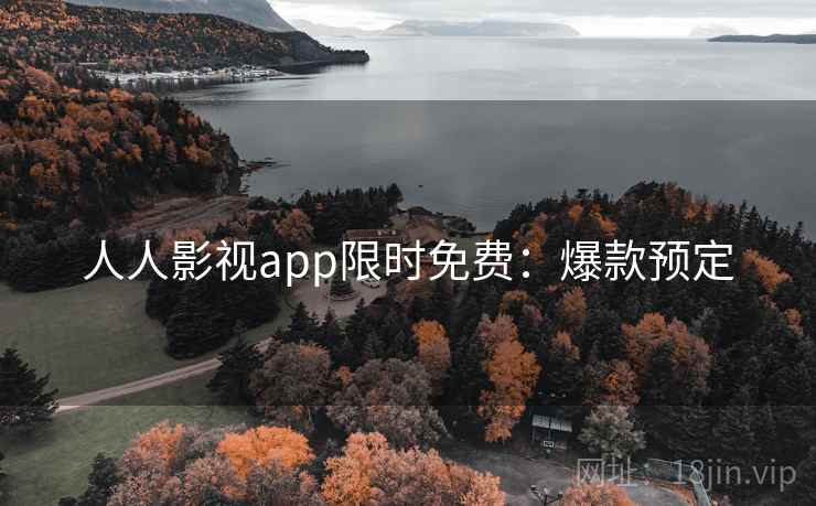 人人影视app限时免费：爆款预定