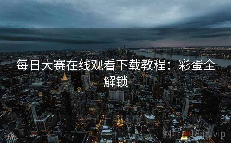 每日大赛在线观看下载教程：彩蛋全解锁