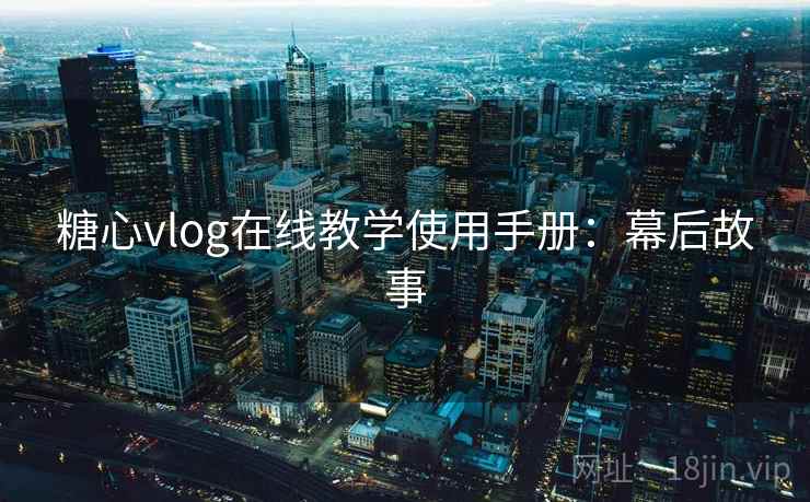 糖心vlog在线教学使用手册：幕后故事
