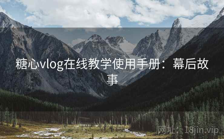糖心vlog在线教学使用手册：幕后故事