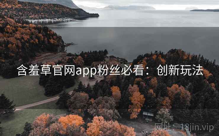 含羞草官网app粉丝必看：创新玩法